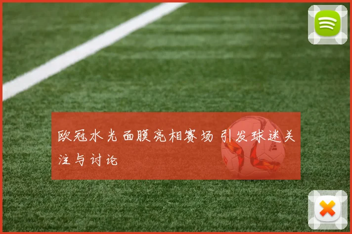 欧冠水光面膜亮相赛场 引发球迷关注与讨论