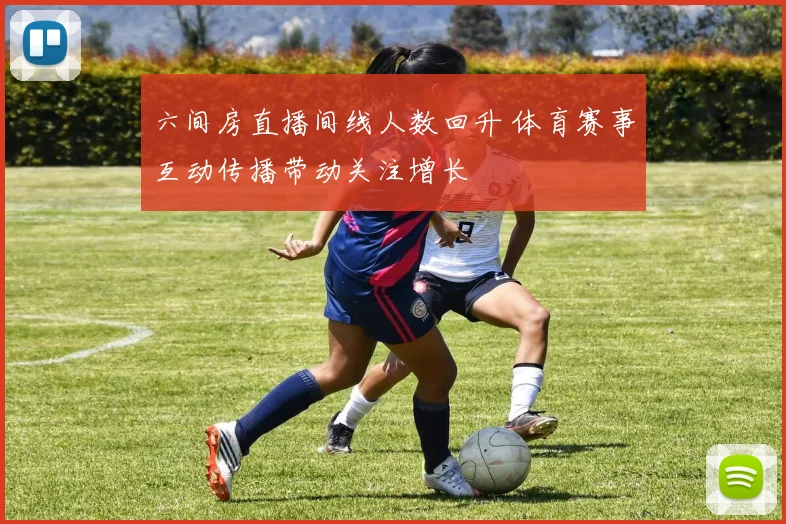 六间房直播间线人数回升 体育赛事互动传播带动关注增长