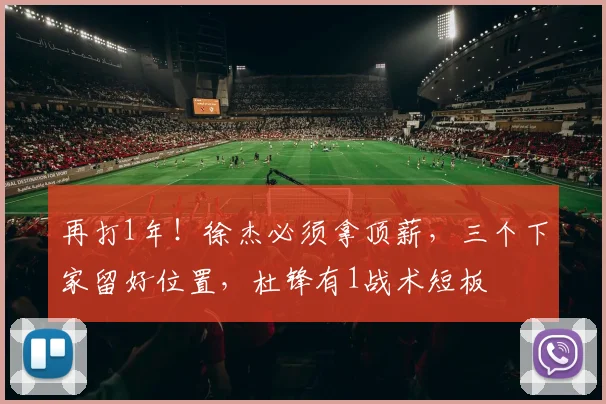 再打1年！徐杰必须拿顶薪，三个下家留好位置，杜锋有1战术短板