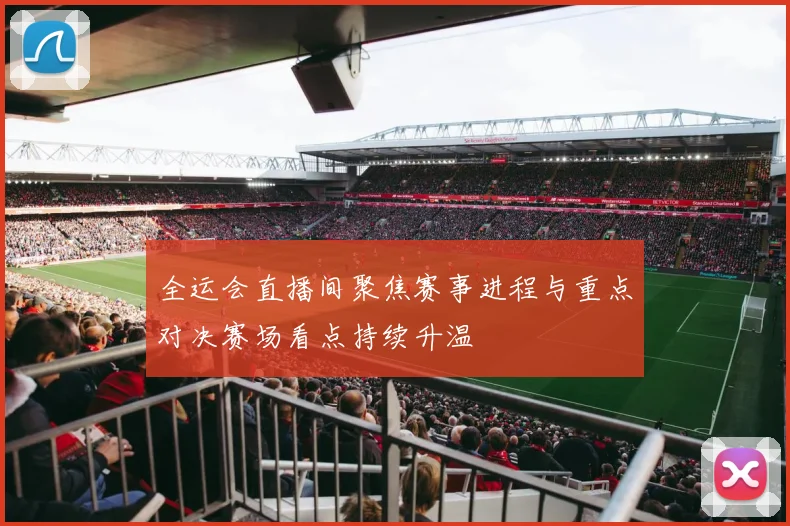 全运会直播间聚焦赛事进程与重点对决赛场看点持续升温