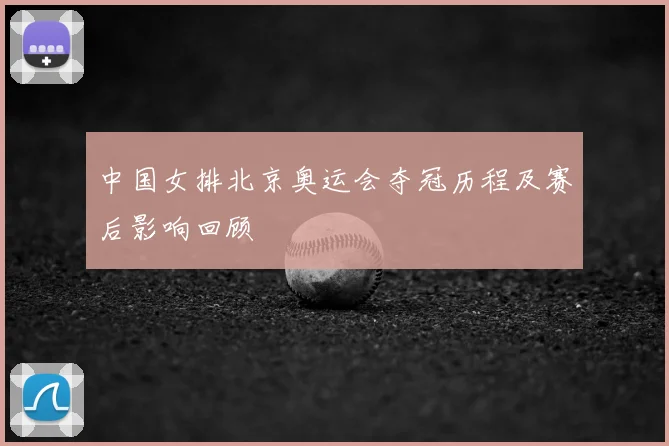中国女排北京奥运会夺冠历程及赛后影响回顾