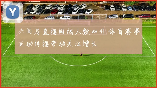 六间房直播间线人数回升 体育赛事互动传播带动关注增长