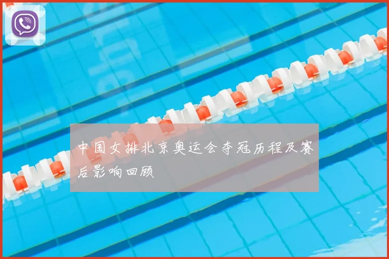 中国女排北京奥运会夺冠历程及赛后影响回顾