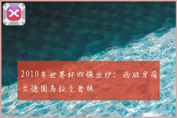 2010年世界杯四强出炉：西班牙荷兰德国乌拉圭晋级