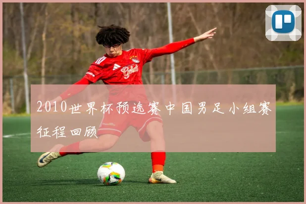 2010世界杯预选赛中国男足小组赛征程回顾