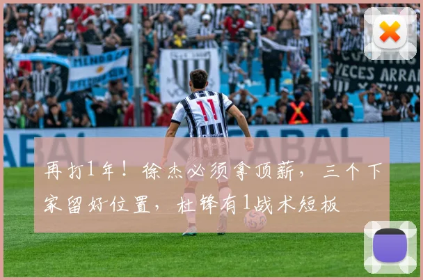 再打1年！徐杰必须拿顶薪，三个下家留好位置，杜锋有1战术短板