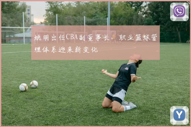 姚明出任CBA副董事长,职业篮球管理体系迎来新变化