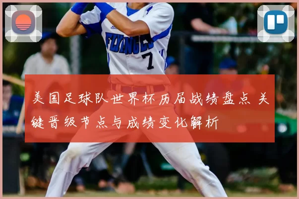 美国足球队世界杯历届战绩盘点 关键晋级节点与成绩变化解析
