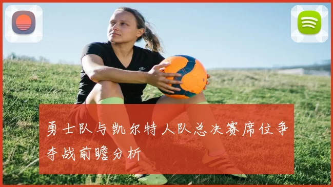 勇士队与凯尔特人队总决赛席位争夺战前瞻分析