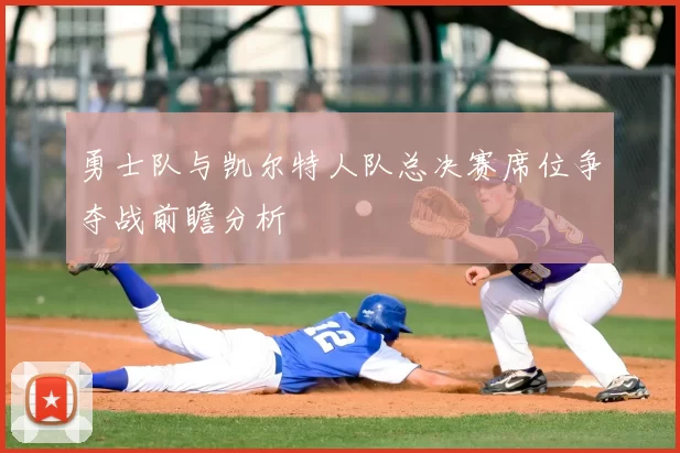 勇士队与凯尔特人队总决赛席位争夺战前瞻分析