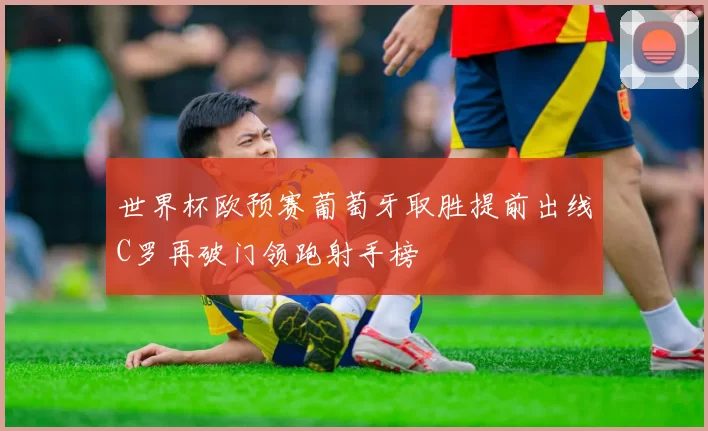 世界杯欧预赛葡萄牙取胜提前出线C罗再破门领跑射手榜