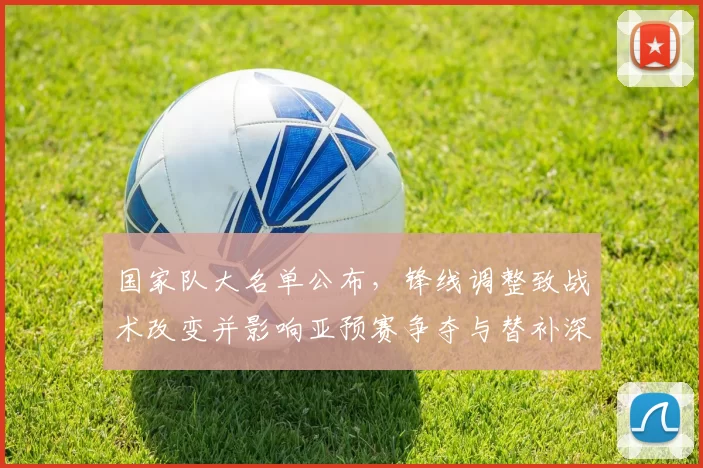 国家队大名单公布，锋线调整致战术改变并影响亚预赛争夺与替补深度
