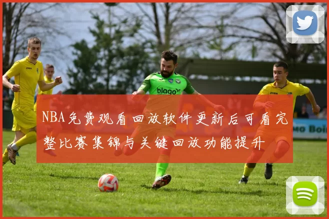 NBA免费观看回放软件更新后可看完整比赛集锦与关键回放功能提升