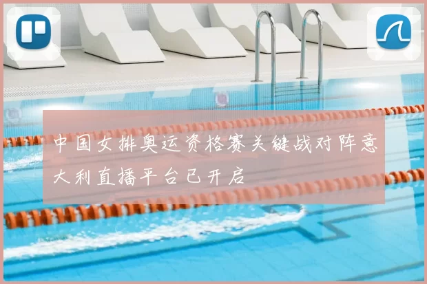 中国女排奥运资格赛关键战对阵意大利直播平台已开启