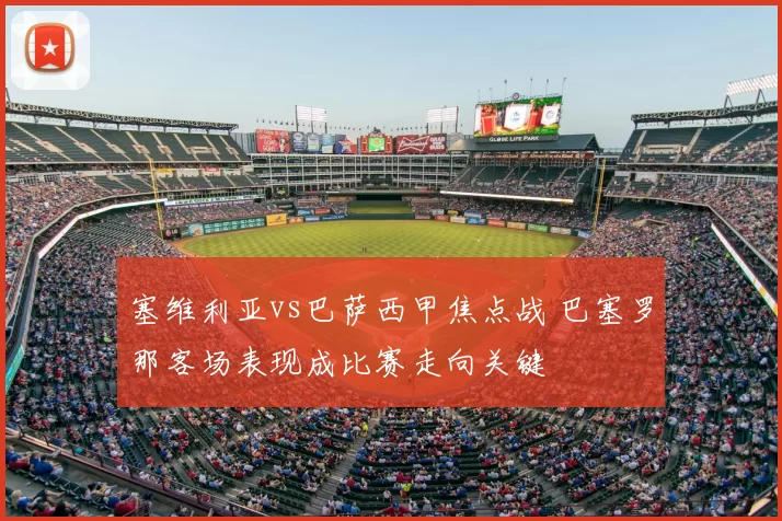 塞维利亚vs巴萨西甲焦点战 巴塞罗那客场表现成比赛走向关键