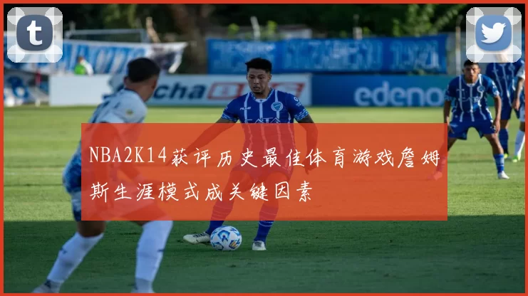 NBA2K14获评历史最佳体育游戏詹姆斯生涯模式成关键因素