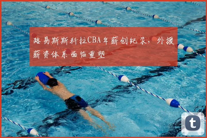 路易斯斯科拉CBA年薪创纪录，外援薪资体系面临重塑