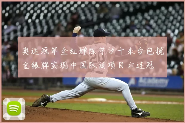 奥运冠军全红婵陈芋汐十米台包揽金银牌实现中国队该项目六连冠