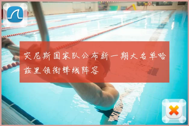 突尼斯国家队公布新一期大名单哈兹里领衔锋线阵容