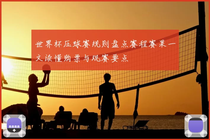 世界杯压球赛规则盘点赛程赛果一文读懂购票与观赛要点