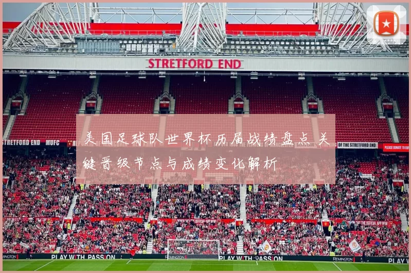 美国足球队世界杯历届战绩盘点 关键晋级节点与成绩变化解析