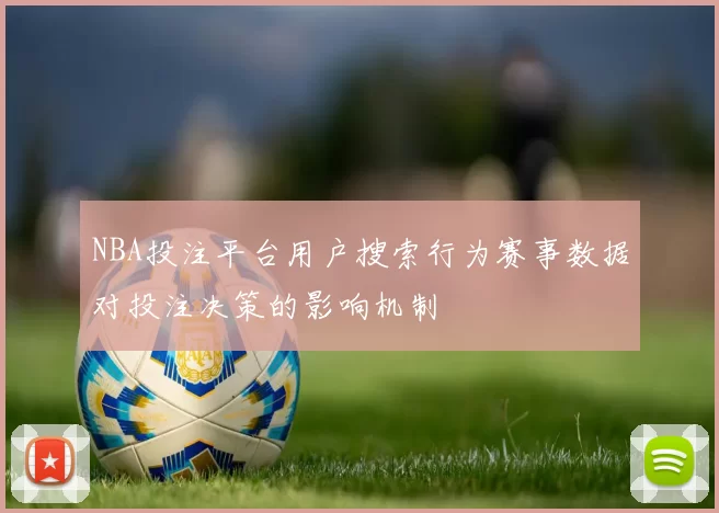 NBA投注平台用户搜索行为赛事数据对投注决策的影响机制