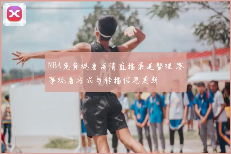 NBA免费观看高清直播渠道整理 赛事观看方式与转播信息更新