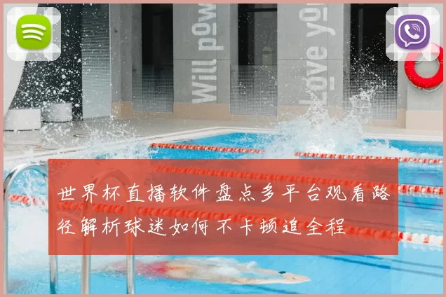世界杯直播软件盘点多平台观看路径解析球迷如何不卡顿追全程