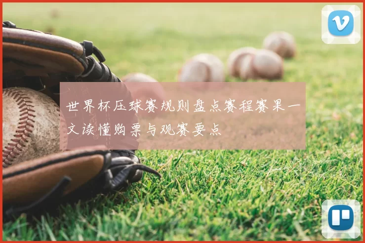 世界杯压球赛规则盘点赛程赛果一文读懂购票与观赛要点