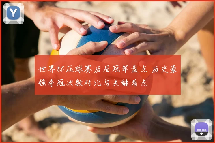 世界杯压球赛历届冠军盘点 历史豪强夺冠次数对比与关键看点