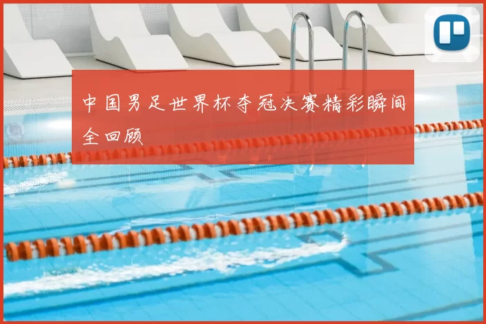 中国男足世界杯夺冠决赛精彩瞬间全回顾